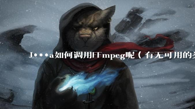 J***a如何调用FFmpeg呢（有无可用的类库）？