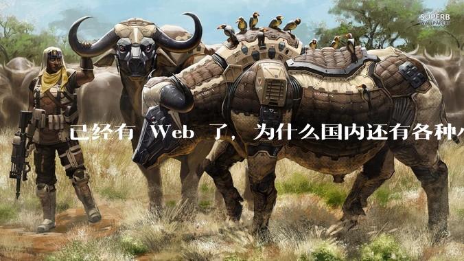 已经有 Web 了，为什么国内还有各种小程序，快应用这种畸形的产物？