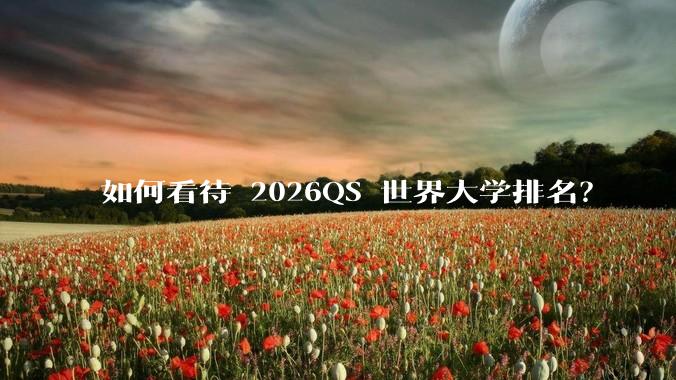 如何看待 2026QS 世界大学排名？
