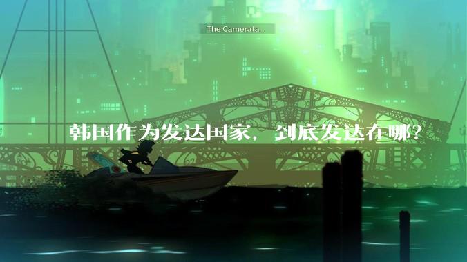 韩国作为发达国家，到底发达在哪？