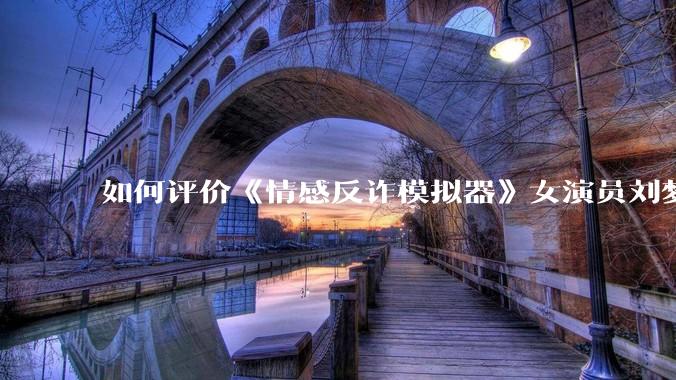 如何评价《情感反诈模拟器》女演员刘梦茹最新的抖音***回应?