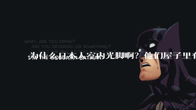 为什么日本人室内光脚啊？他们屋子里有这么干净吗？