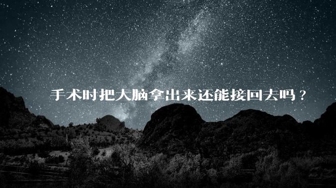 手术时把大脑拿出来还能接回去吗?