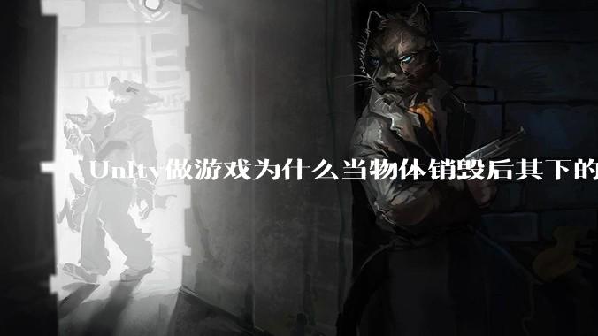 Unity做游戏为什么当物体销毁后其下的各种引用不用手动释放内存而委托***必须取消订阅以防内存泄露？