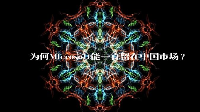 为何Microsoft能一直留在中国市场?