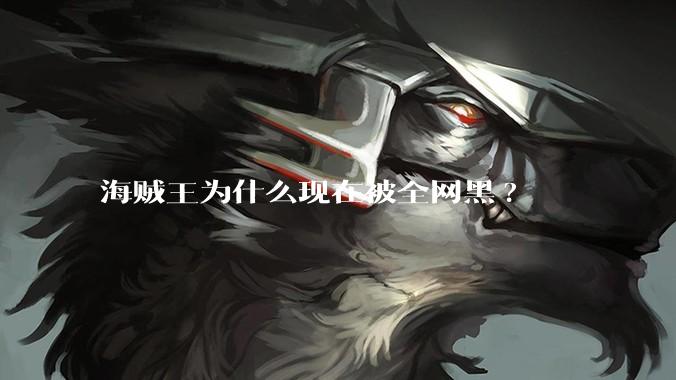 海贼王为什么现在被全网黑?