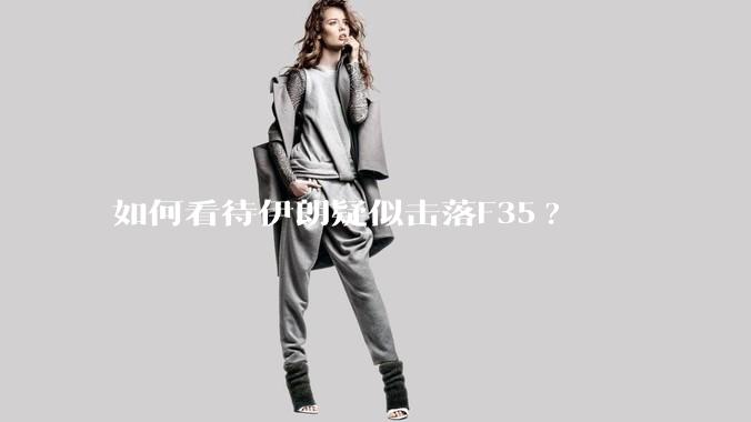 如何看待伊朗疑似击落F35?