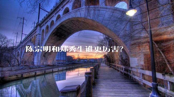 陈宗明和郑秀生谁更厉害？