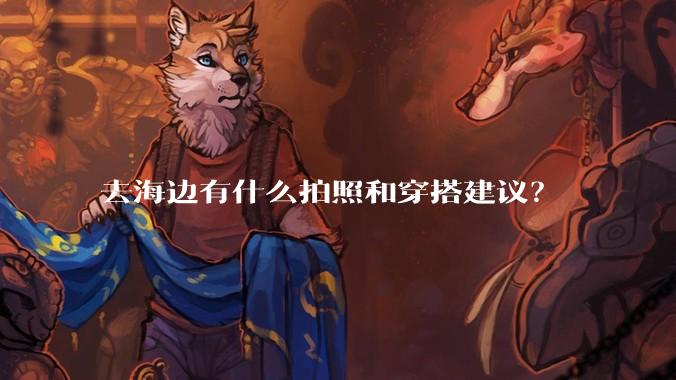 去海边有什么拍照和穿搭建议？