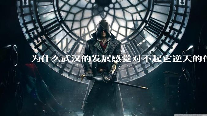 为什么武汉的发展感觉对不起它逆天的位置？