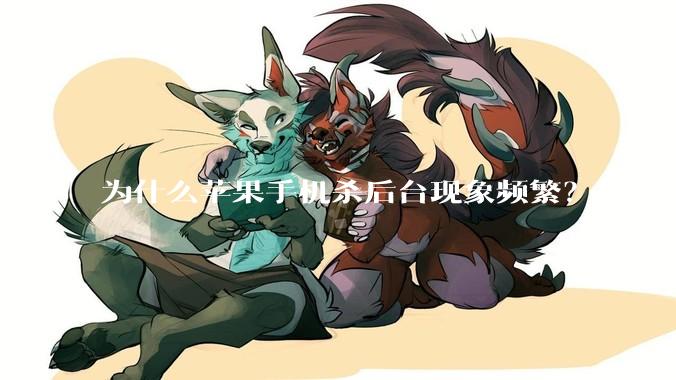 为什么苹果手机杀后台现象频繁？是内存不够、后台管理严格还是其他原因呢？