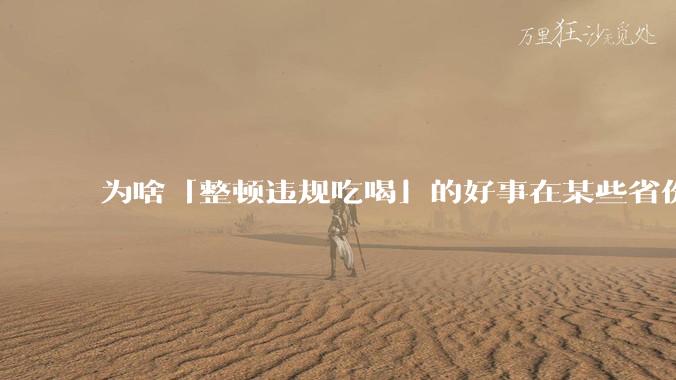 为啥「整顿违规吃喝」的好事在某些省份落实成了「吃饭违规」？这会对当地的餐饮行业造成影响吗？