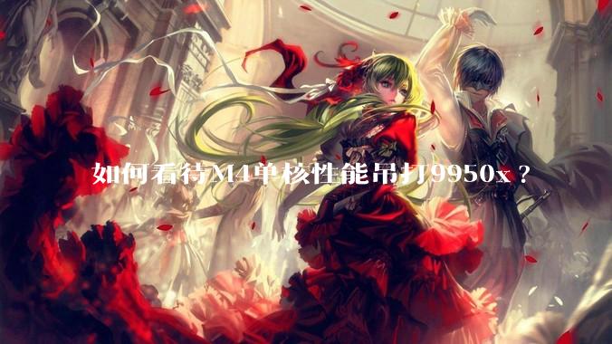 如何看待M4单核性能吊打9950x?