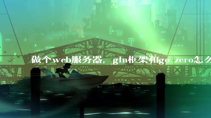 做个web服务器，gin框架和go-zero怎么选？