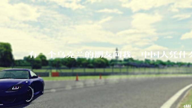 有一个乌克兰的朋友问我，中国人凭什么能享受和平，我该怎么说？