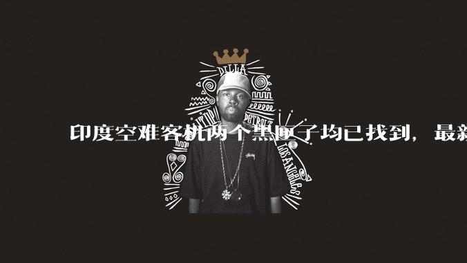 印度空难客机两个黑匣子均已找到，最新发现的为驾驶舱语音记录器，会对事故调查带来哪些帮助？