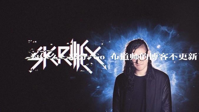 为什么一部分 Go 布道师的博客不更新了？