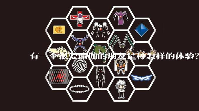 有一个很爱瑜伽的朋友是种怎样的体验？