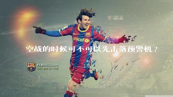 空战的时候可不可以先击落预警机?
