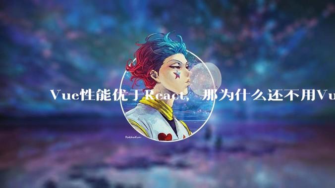 Vue性能优于React，那为什么还不用Vue？
