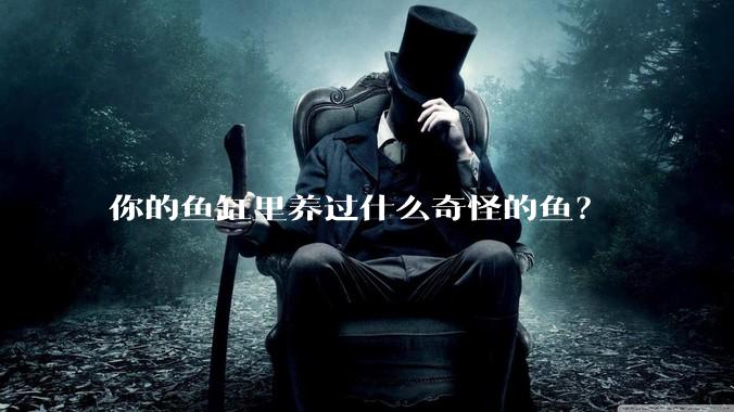 你的鱼缸里养过什么奇怪的鱼？