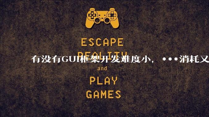 有没有GUI框架开发难度小，***消耗又不多，而且又跨平台？