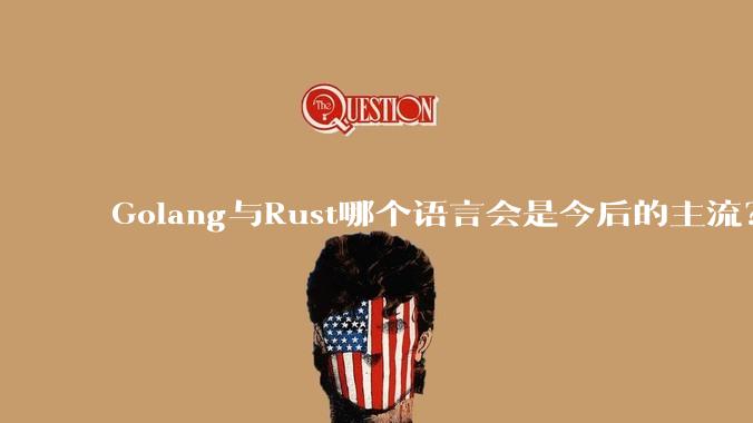 Golang与Rust哪个语言会是今后的主流？
