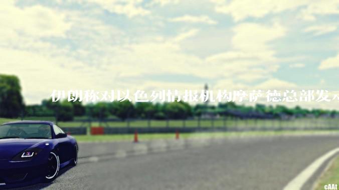 伊朗称对以色列情报机构摩萨德总部发动袭击，如何评价此举？以情报机构在此次冲突中发挥了什么作用？