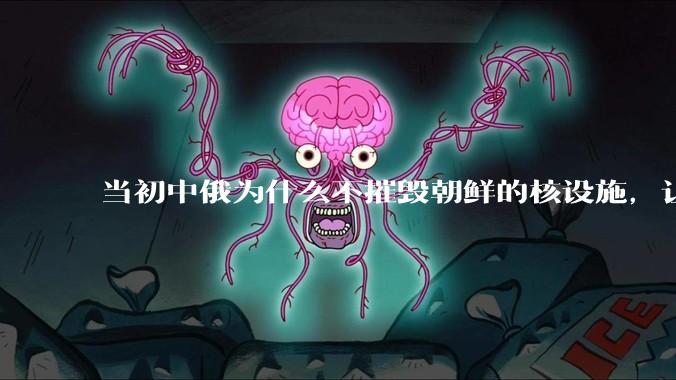 当初中俄为什么不摧毁朝鲜的核设施，让朝鲜拥有了自己的核武器？