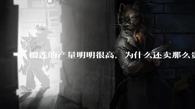 榴莲的产量明明很高，为什么还卖那么贵？