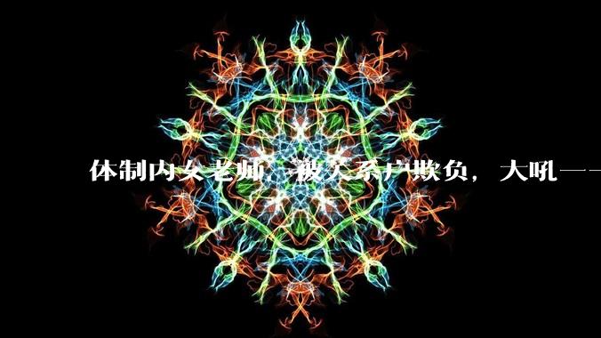 体制内女老师，被关系户欺负，大吼——"不干就给老子滚"，我该怎么办？