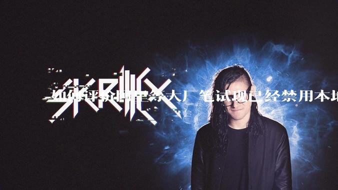 如何评价阿里等大厂笔试现已经禁用本地IDE？