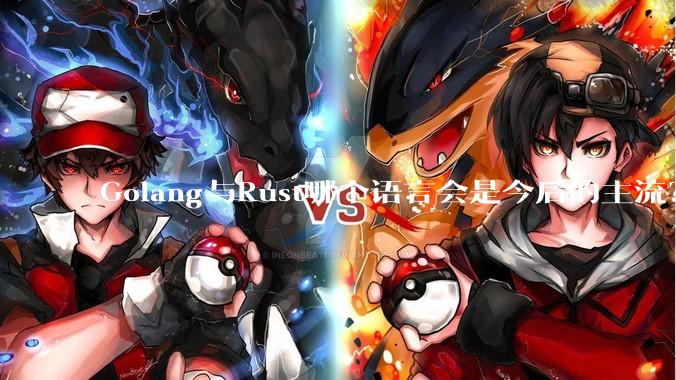 Golang与Rust哪个语言会是今后的主流？