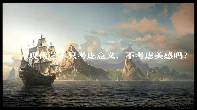 现代艺术只考虑意义、不考虑美感吗？