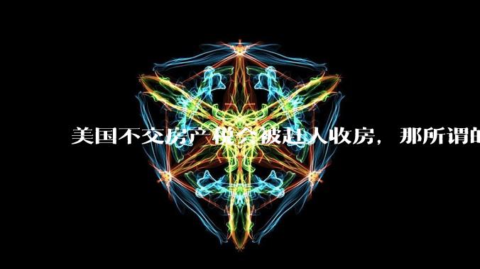 美国不交房产税会被赶人收房，那所谓的永久产权还有什么意义？