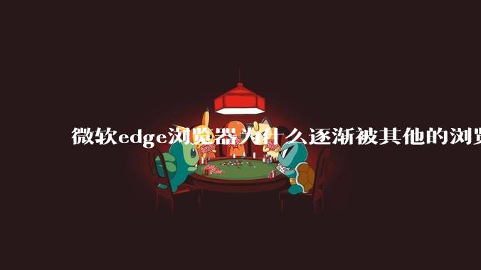 微软edge浏览器为什么逐渐被其他的浏览器代替？