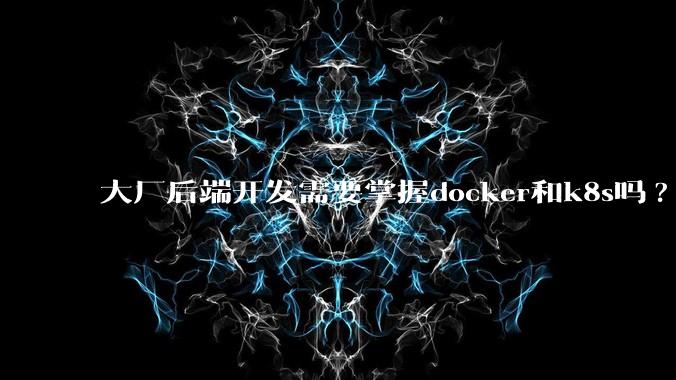 大厂后端开发需要掌握docker和k8s吗?